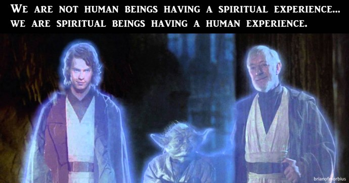 We are not human beings having a spiritual experience we are spiritual beings having a human experience