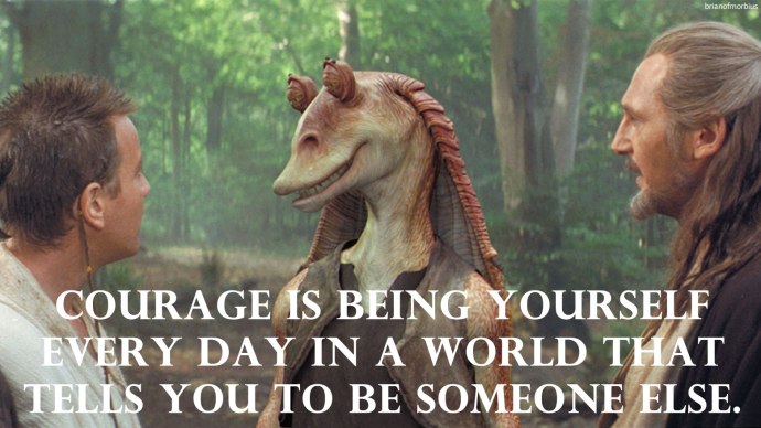Courage is being yourself every day in a world that tells you to be someone else